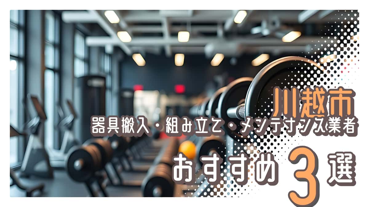 川越市でおすすめの器具搬入・組み立て・メンテナンス業者3選