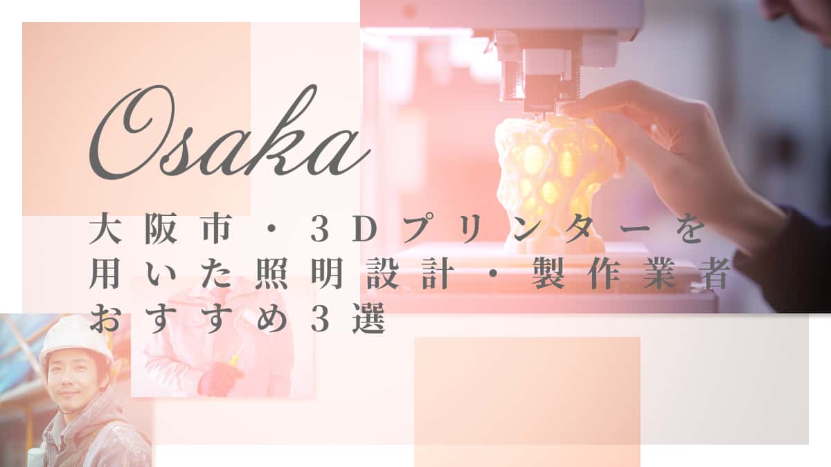 大阪市でおすすめの3Dプリンターを用いた照明設計・製作業者3選