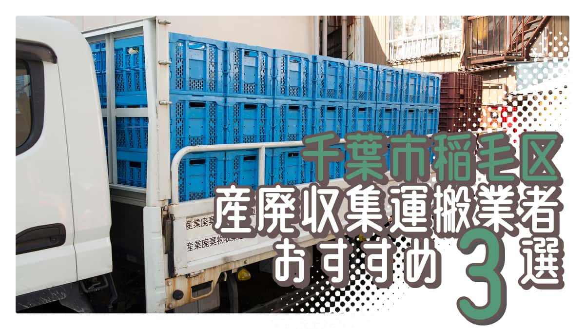 千葉市稲毛区でおすすめの産廃収集運搬業者3選