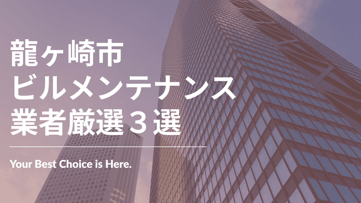 龍ヶ崎市でおすすめのビルメンテナンス業者3選