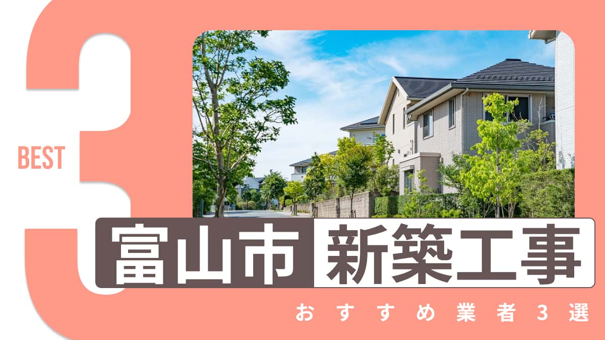 富山市でおすすめの新築工事業者3選