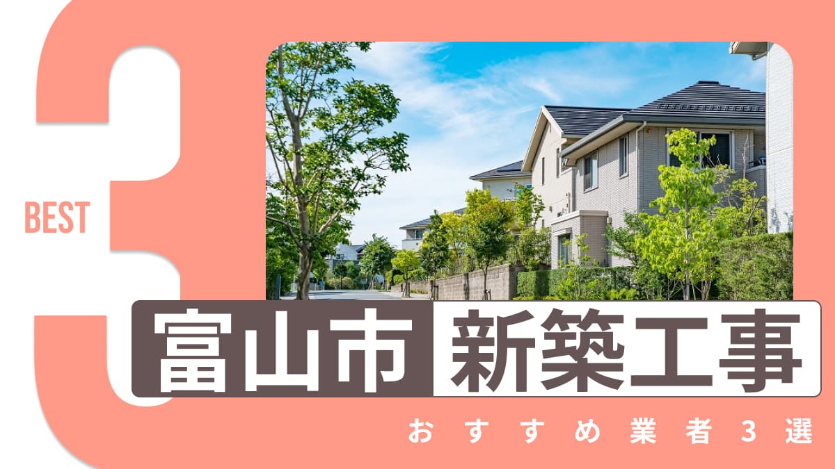 富山市でおすすめの新築工事業者3選